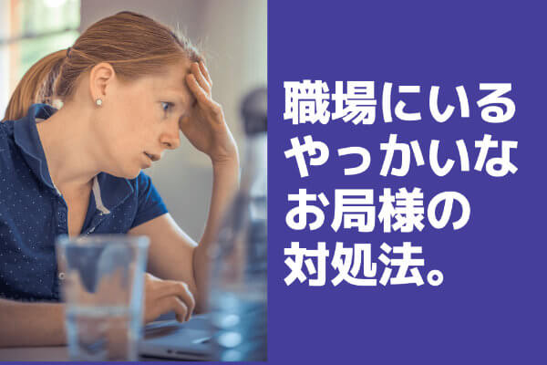 職場にいるやっかいなお局様の対処法 実践して効果のあった対処法とは