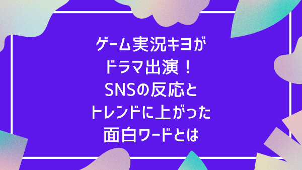 ゲーム実況キヨがドラマアトムの童に出演 Snsの反応とトレンドに上がった面白ワードとは