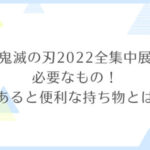 鬼滅の刃2022全集中展に必要なもの！あると便利な持ち物とは