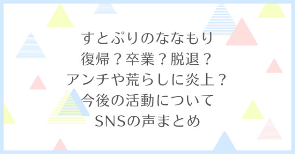 ななもり復帰か卒業どっち？アンチや荒らしに炎上？今後の活動についてSNSの声から予測してみた