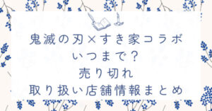 鬼滅の刃とすき家コラボはいつまで？売り切れや取り扱い店舗情報まとめ