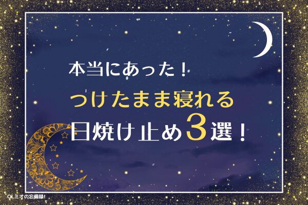 本当にあった！つけたまま寝れる日焼け止め3選！