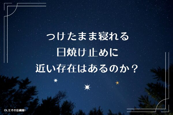 つけたまま寝れる日焼け止めに近い存在はあるのか？