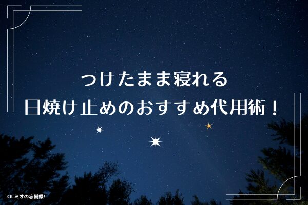 つけたまま寝れる日焼け止めのおすすめ代用術！