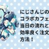 にじさんじのコラボカフェの当日の流れと効率の良く注文する方法！