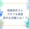 渡邊麻衣さんの経歴意外なプロフとは