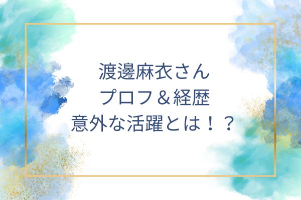 渡邊麻衣さんの経歴意外なプロフとは